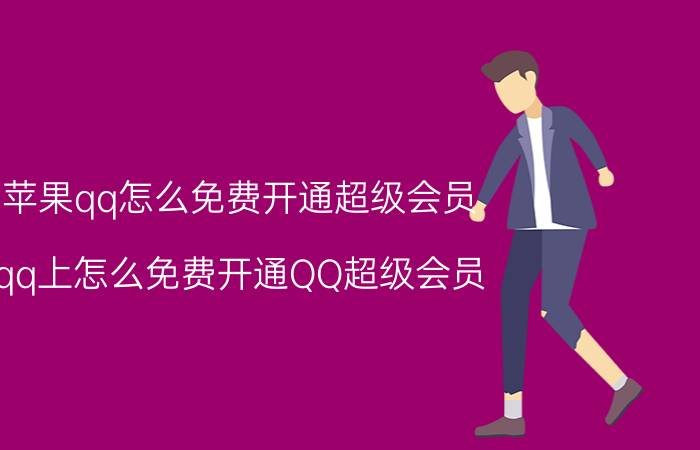 苹果qq怎么免费开通超级会员 qq上怎么免费开通QQ超级会员？